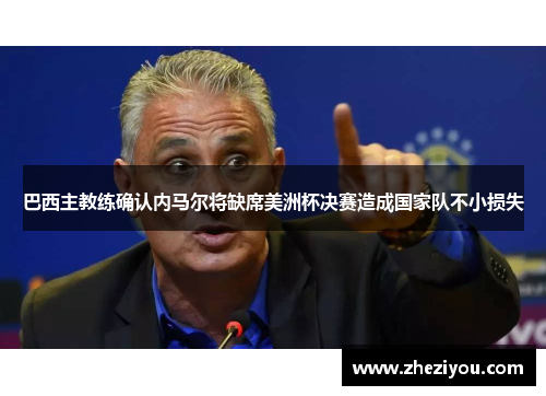 巴西主教练确认内马尔将缺席美洲杯决赛造成国家队不小损失