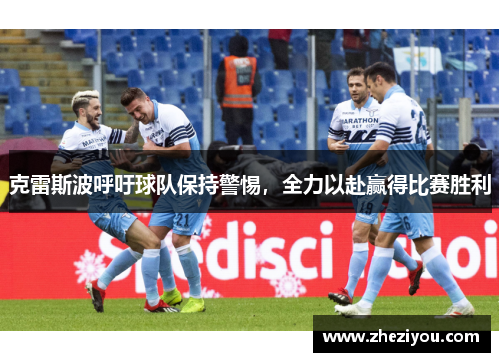 克雷斯波呼吁球队保持警惕，全力以赴赢得比赛胜利