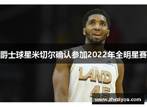 爵士球星米切尔确认参加2022年全明星赛