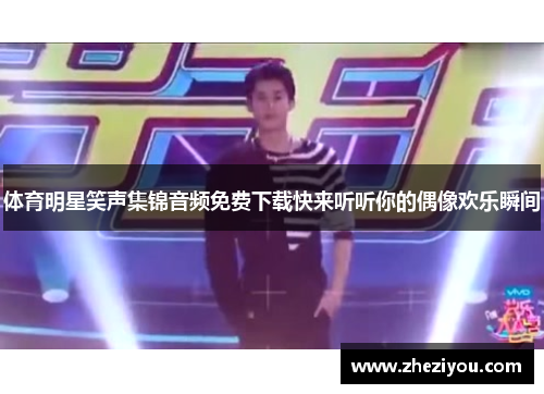 体育明星笑声集锦音频免费下载快来听听你的偶像欢乐瞬间