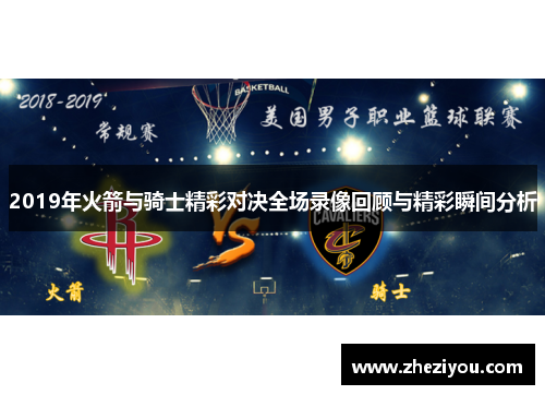 2019年火箭与骑士精彩对决全场录像回顾与精彩瞬间分析