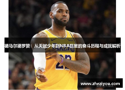 德马尔德罗赞：从天赋少年到NBA巨星的奋斗历程与成就解析