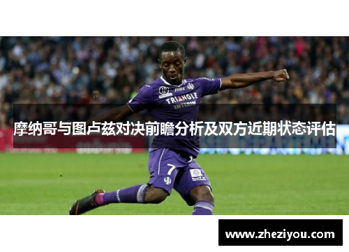 摩纳哥与图卢兹对决前瞻分析及双方近期状态评估