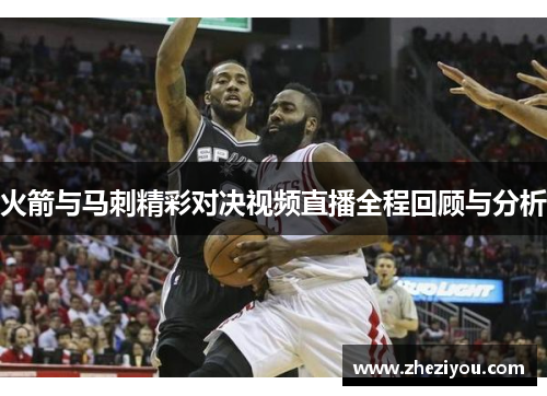 火箭与马刺精彩对决视频直播全程回顾与分析