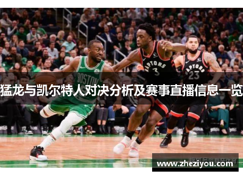 猛龙与凯尔特人对决分析及赛事直播信息一览