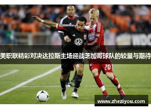 美职联精彩对决达拉斯主场迎战芝加哥球队的较量与期待