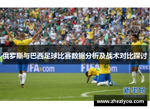 俄罗斯与巴西足球比赛数据分析及战术对比探讨