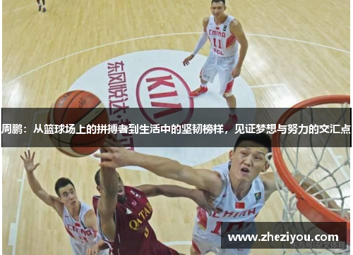 周鹏：从篮球场上的拼搏者到生活中的坚韧榜样，见证梦想与努力的交汇点