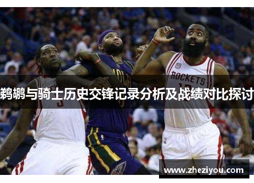 鹈鹕与骑士历史交锋记录分析及战绩对比探讨