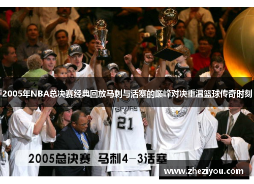 2005年NBA总决赛经典回放马刺与活塞的巅峰对决重温篮球传奇时刻